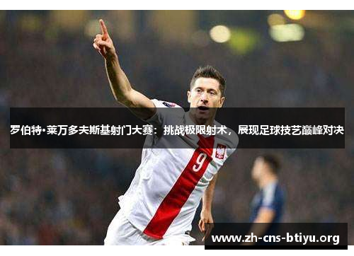 罗伯特·莱万多夫斯基射门大赛：挑战极限射术，展现足球技艺巅峰对决