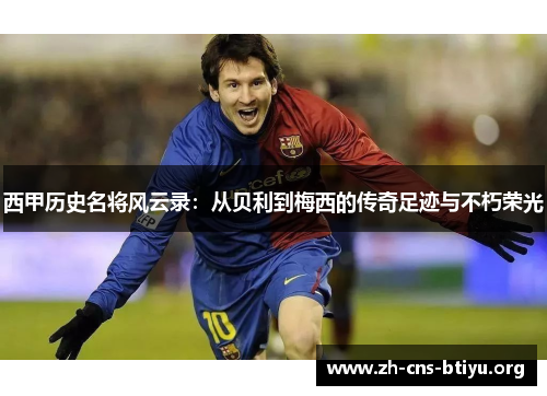 西甲历史名将风云录：从贝利到梅西的传奇足迹与不朽荣光