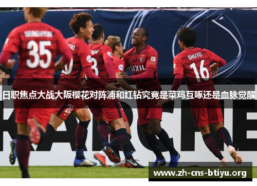 日职焦点大战大阪樱花对阵浦和红钻究竟是菜鸡互啄还是血脉觉醒