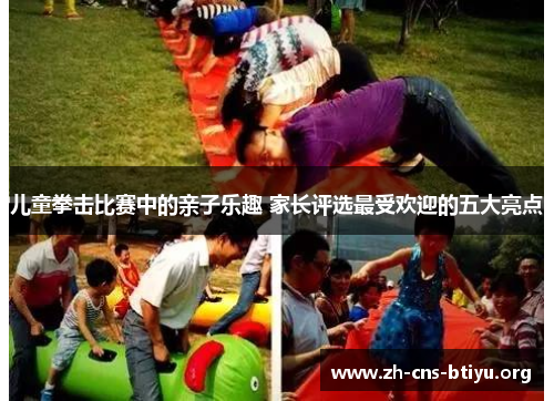 儿童拳击比赛中的亲子乐趣 家长评选最受欢迎的五大亮点
