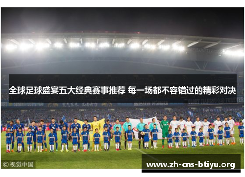 全球足球盛宴五大经典赛事推荐 每一场都不容错过的精彩对决