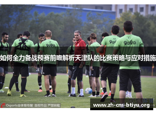 如何全力备战预赛前瞻解析天津队的比赛策略与应对措施