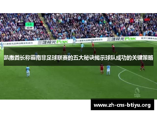 凯撒酋长称霸南非足球联赛的五大秘诀揭示球队成功的关键策略