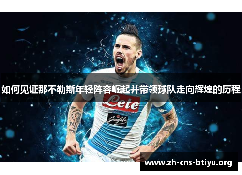 如何见证那不勒斯年轻阵容崛起并带领球队走向辉煌的历程