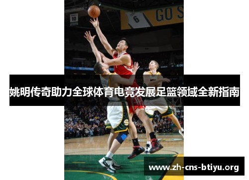 姚明传奇助力全球体育电竞发展足篮领域全新指南