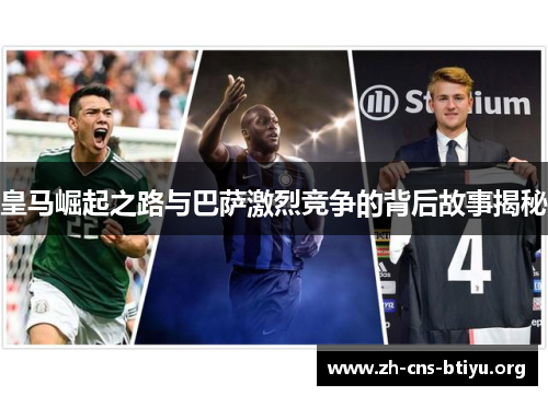 皇马崛起之路与巴萨激烈竞争的背后故事揭秘