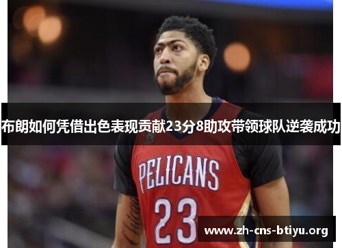 布朗如何凭借出色表现贡献23分8助攻带领球队逆袭成功