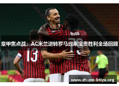 意甲焦点战：AC米兰逆转罗马迎来宝贵胜利全场回顾