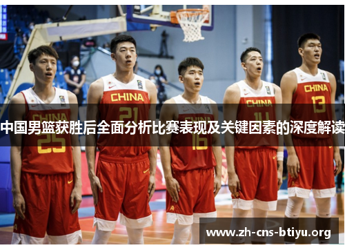 中国男篮获胜后全面分析比赛表现及关键因素的深度解读