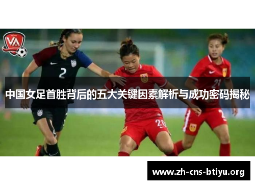 中国女足首胜背后的五大关键因素解析与成功密码揭秘