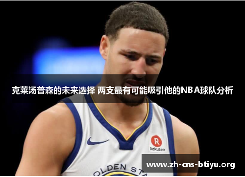 克莱汤普森的未来选择 两支最有可能吸引他的NBA球队分析