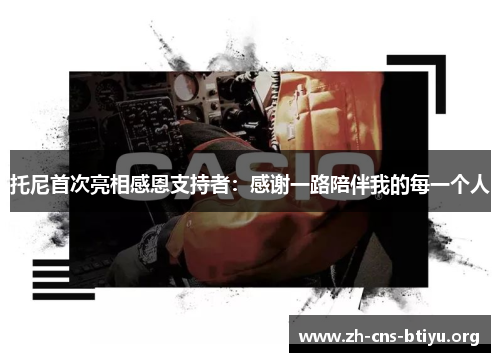 托尼首次亮相感恩支持者：感谢一路陪伴我的每一个人