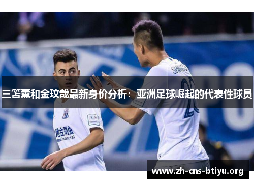 三笘薰和金玟哉最新身价分析：亚洲足球崛起的代表性球员