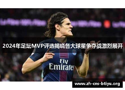 2024年足坛MVP评选揭晓各大球星争夺战激烈展开