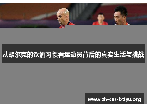 从胡尔克的饮酒习惯看运动员背后的真实生活与挑战