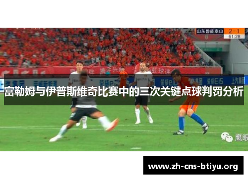 富勒姆与伊普斯维奇比赛中的三次关键点球判罚分析