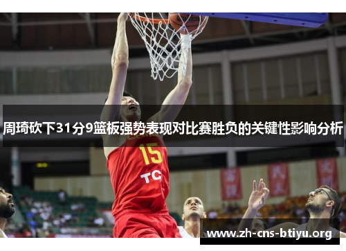 周琦砍下31分9篮板强势表现对比赛胜负的关键性影响分析