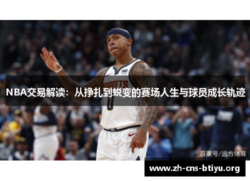 NBA交易解读：从挣扎到蜕变的赛场人生与球员成长轨迹
