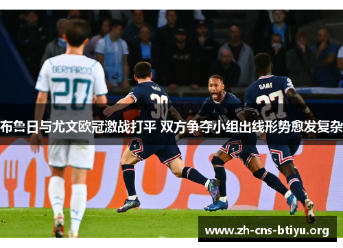 布鲁日与尤文欧冠激战打平 双方争夺小组出线形势愈发复杂
