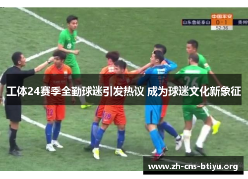 工体24赛季全勤球迷引发热议 成为球迷文化新象征