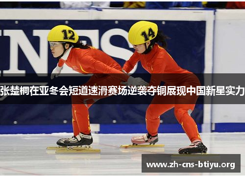 张楚桐在亚冬会短道速滑赛场逆袭夺铜展现中国新星实力