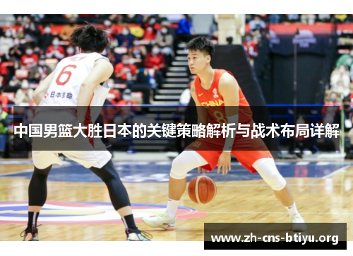 中国男篮大胜日本的关键策略解析与战术布局详解