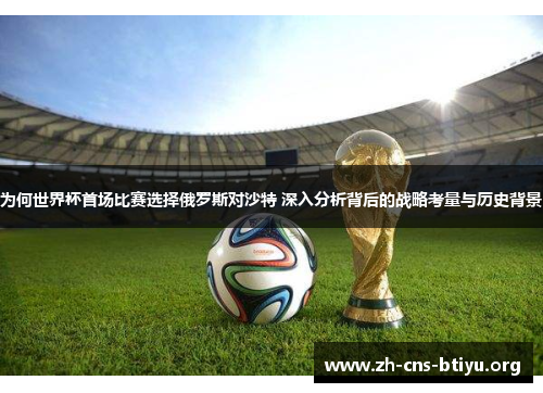 为何世界杯首场比赛选择俄罗斯对沙特 深入分析背后的战略考量与历史背景