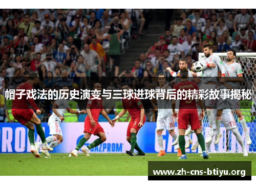 帽子戏法的历史演变与三球进球背后的精彩故事揭秘