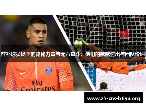 替补球员场下的隐秘力量与无声奋斗：他们的默默付出与团队价值