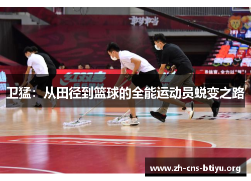 卫猛：从田径到篮球的全能运动员蜕变之路