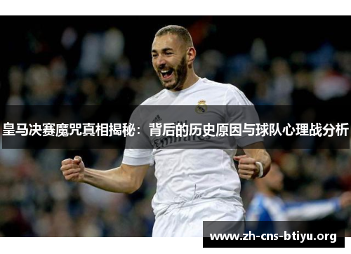 皇马决赛魔咒真相揭秘：背后的历史原因与球队心理战分析