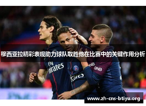 穆西亚拉精彩表现助力球队取胜他在比赛中的关键作用分析