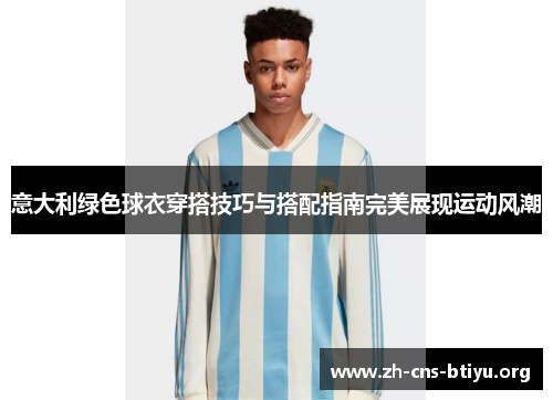 意大利绿色球衣穿搭技巧与搭配指南完美展现运动风潮