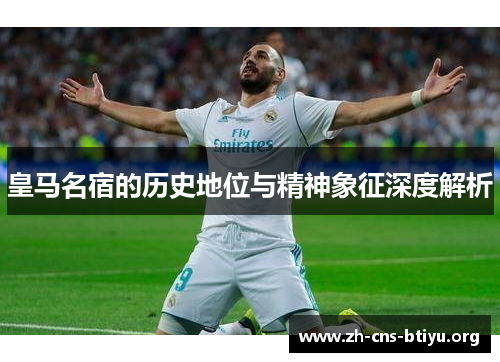 皇马名宿的历史地位与精神象征深度解析