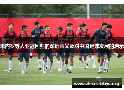 米内罗等人亚冠回归的深远意义及对中国足球发展的启示