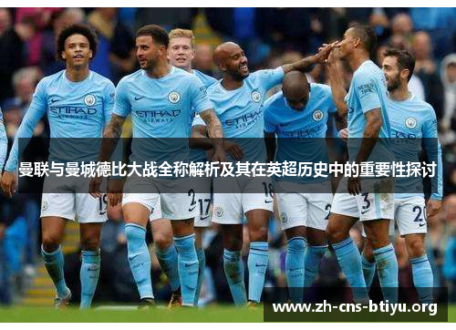 曼联与曼城德比大战全称解析及其在英超历史中的重要性探讨