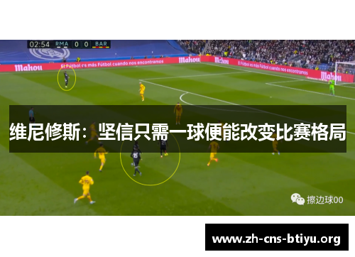 维尼修斯：坚信只需一球便能改变比赛格局