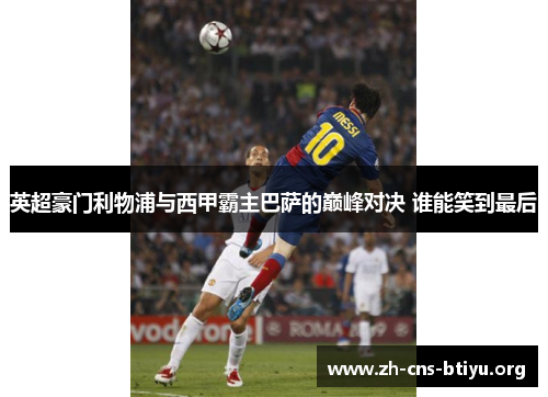 英超豪门利物浦与西甲霸主巴萨的巅峰对决 谁能笑到最后