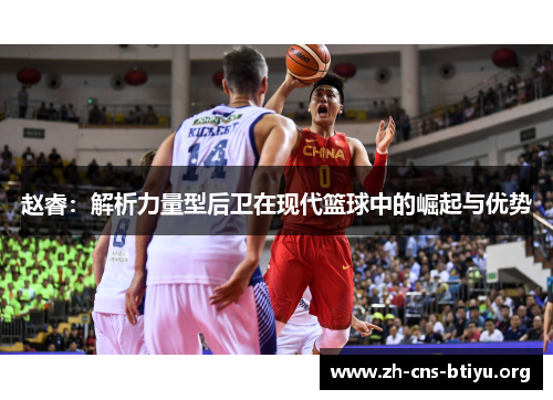 赵睿：解析力量型后卫在现代篮球中的崛起与优势