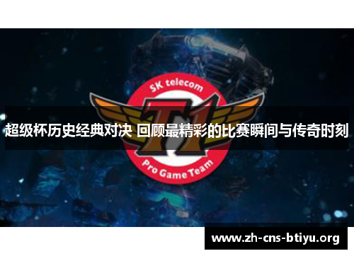 超级杯历史经典对决 回顾最精彩的比赛瞬间与传奇时刻