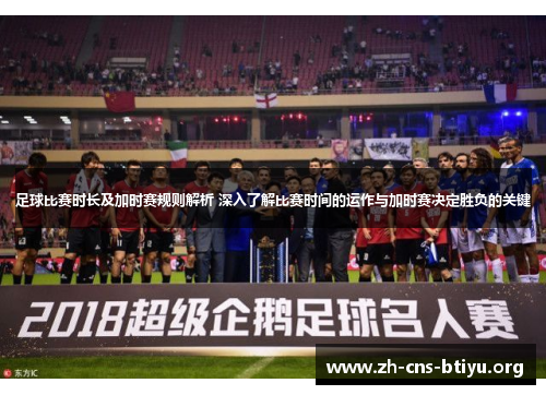 足球比赛时长及加时赛规则解析 深入了解比赛时间的运作与加时赛决定胜负的关键