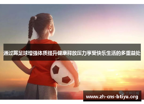 通过踢足球增强体质提升健康释放压力享受快乐生活的多重益处 通过踢足球增强体质提升健康释放压力享受快乐生活的多重益处