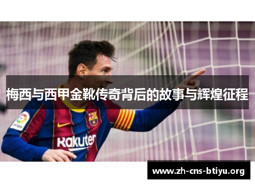 梅西与西甲金靴传奇背后的故事与辉煌征程