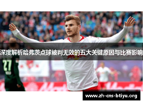 深度解析哈弗茨点球被判无效的五大关键原因与比赛影响