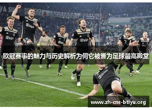 欧冠赛事的魅力与历史解析为何它被誉为足球最高殿堂 欧冠赛事的魅力与历史解析为何它被誉为足球最高殿堂