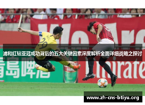 浦和红钻亚冠成功背后的五大关键因素深度解析全面详细战略之探讨 浦和红钻亚冠成功背后的五大关键因素深度解析全面详细战略之探讨