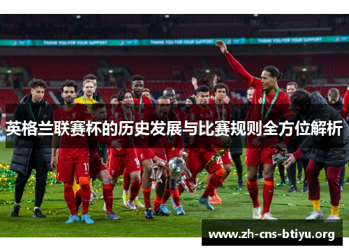 英格兰联赛杯的历史发展与比赛规则全方位解析 英格兰联赛杯的历史发展与比赛规则全方位解析