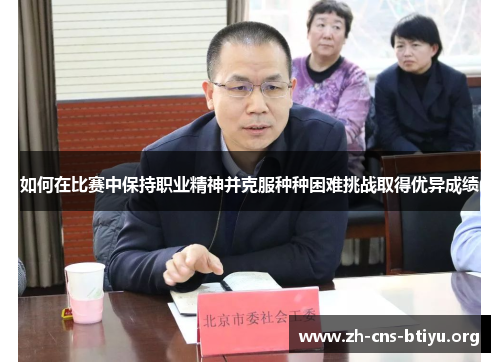 如何在比赛中保持职业精神并克服种种困难挑战取得优异成绩