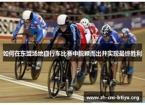 如何在东盟场地自行车比赛中脱颖而出并实现最终胜利