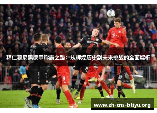 拜仁慕尼黑德甲称霸之路:从辉煌历史到未来挑战的全面解析 拜仁慕尼黑德甲称霸之路:从辉煌历史到未来挑战的全面解析